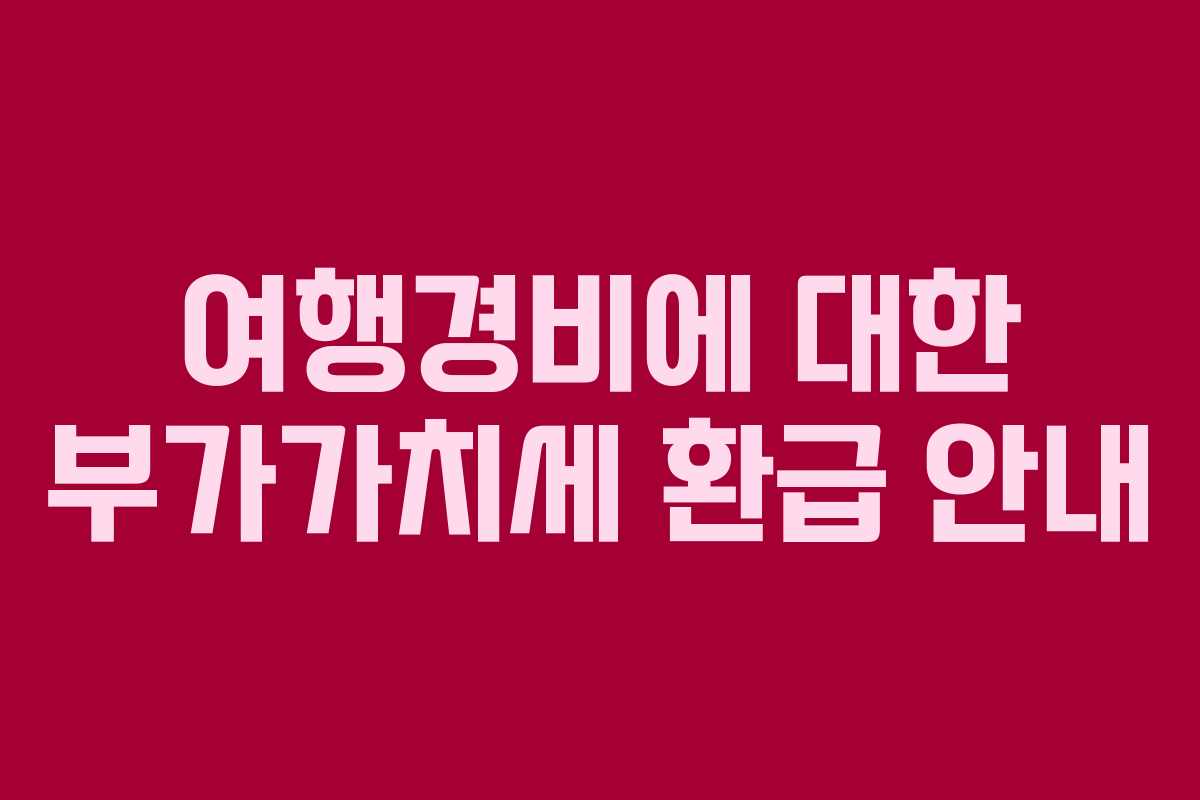 여행경비에 대한 부가가치세 환급 안내