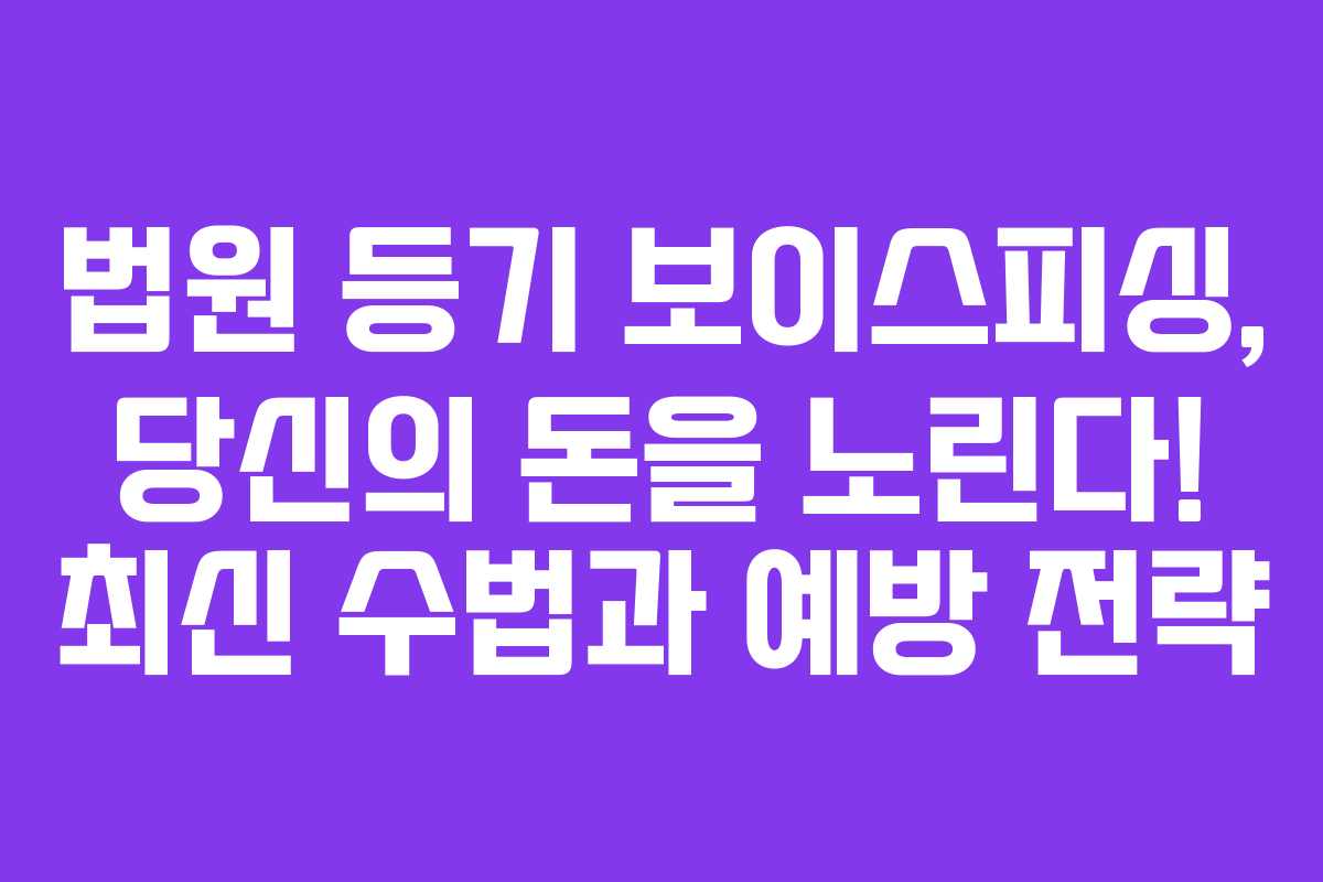 법원 등기 보이스피싱, 당신의 돈을 노린다! 최신 수법과 예방 전략