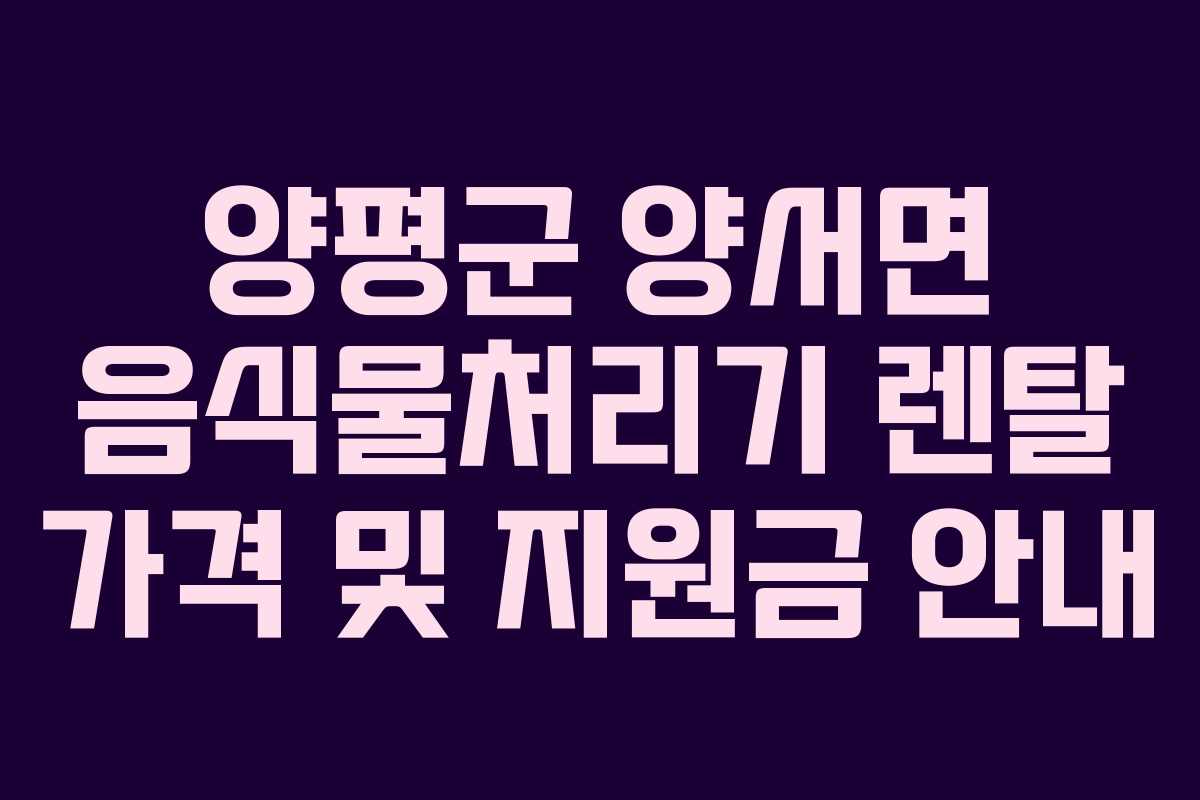양평군 양서면 음식물처리기 렌탈 가격 및 지원금 안내