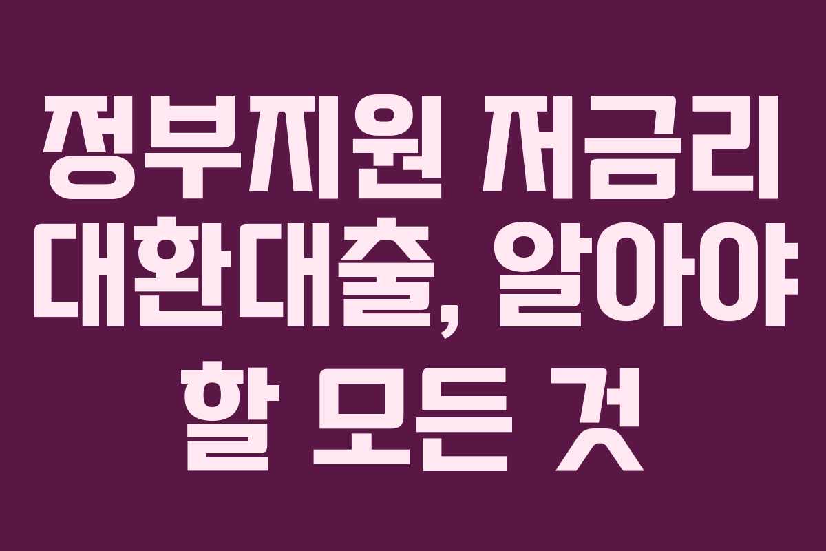 정부지원 저금리 대환대출, 알아야 할 모든 것