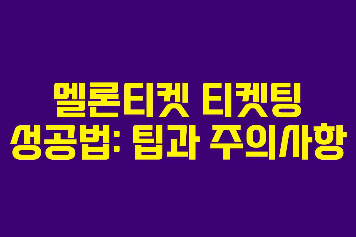 멜론티켓 티켓팅 성공법: 팁과 주의사항