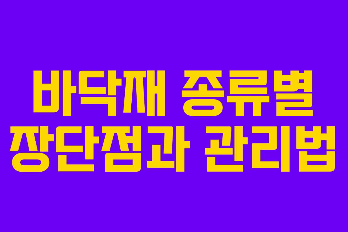 바닥재 종류별 장단점과 관리법