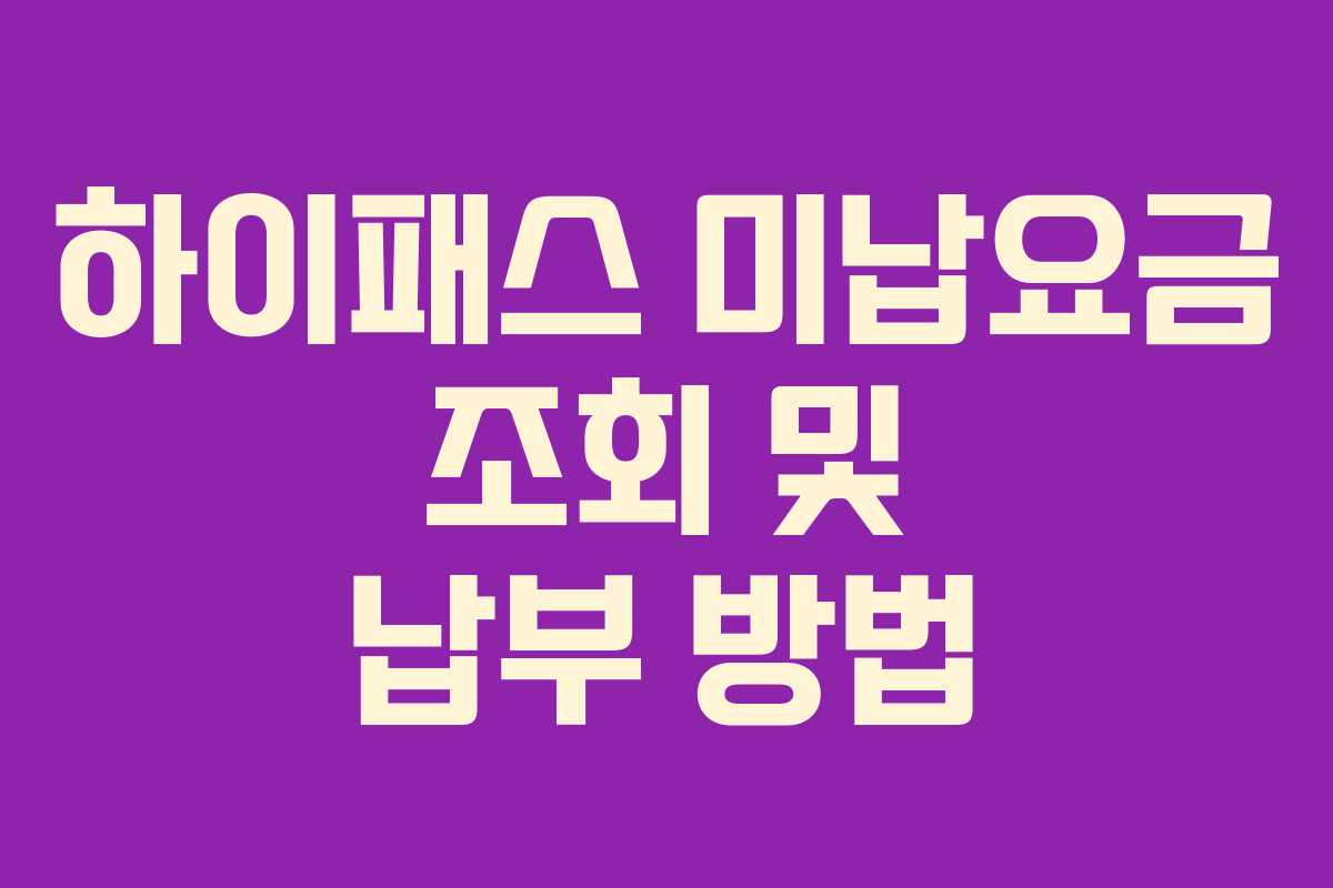 하이패스 미납요금 조회 및 납부 방법 하이패스 미납요금 조회 및 납부 방법