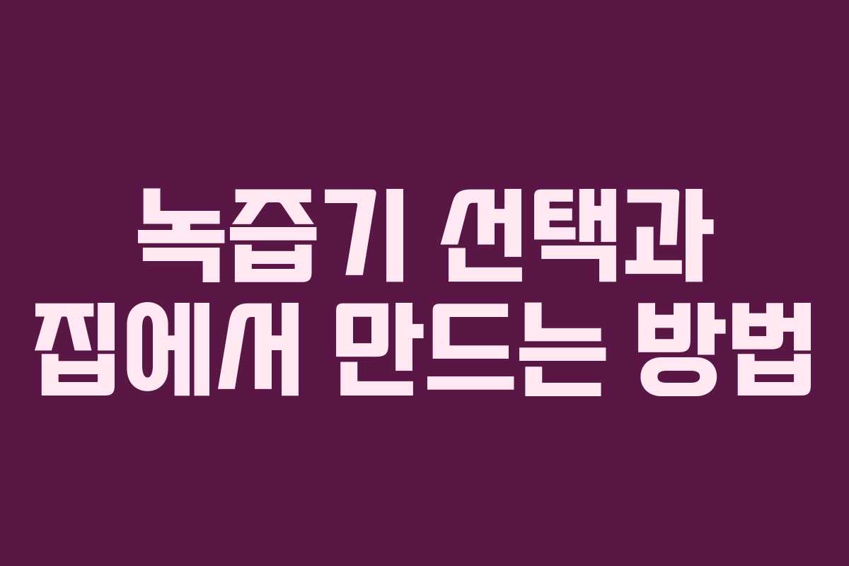 녹즙기 선택과 집에서 만드는 방법