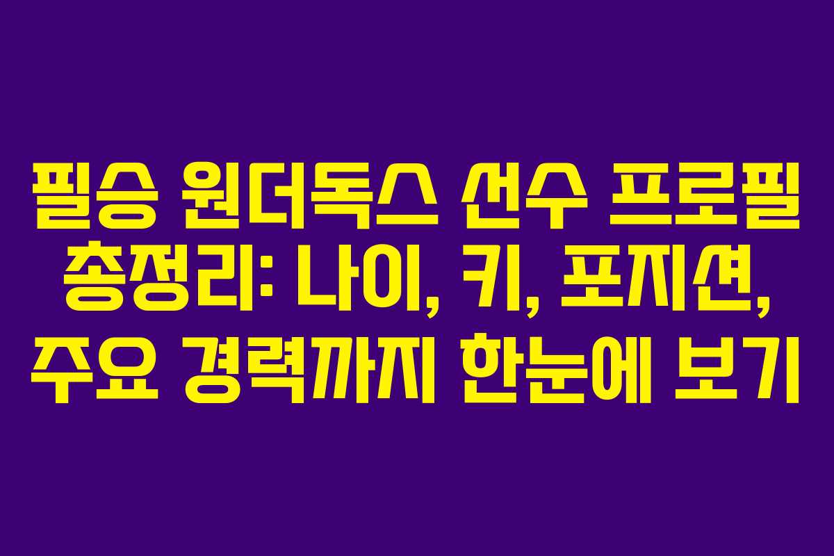 필승 원더독스 선수 프로필 총정리: 나이, 키, 포지션, 주요 경력까지 한눈에 보기