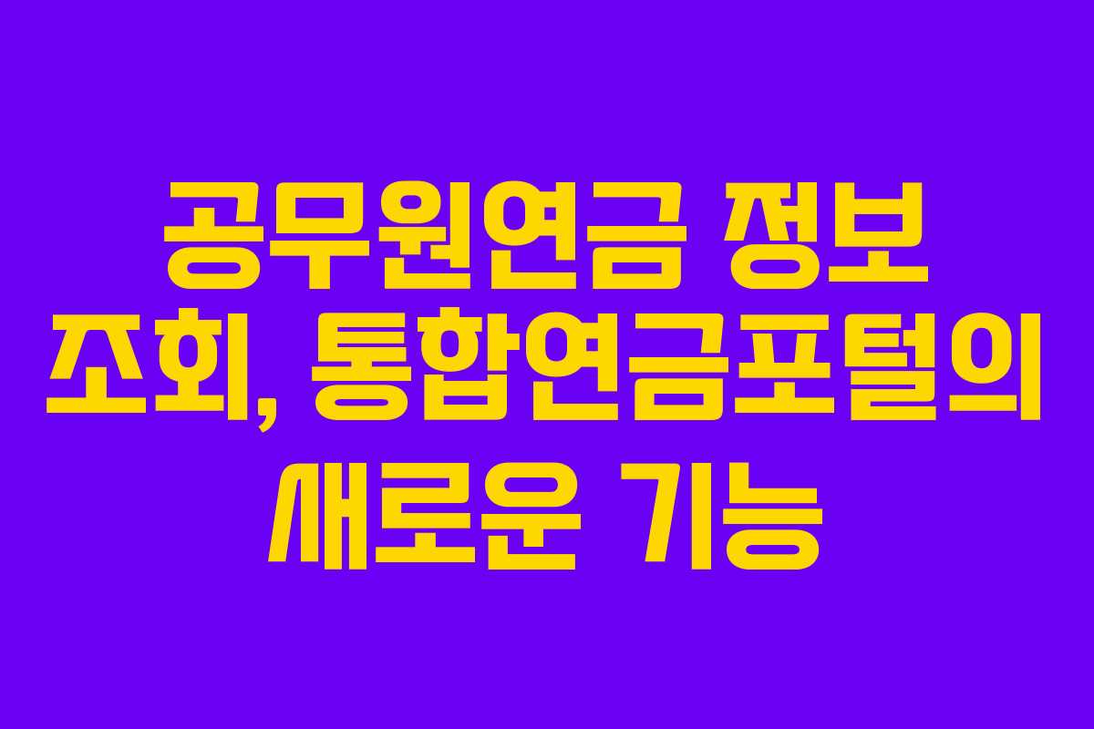 공무원연금 정보 조회, 통합연금포털의 새로운 기능