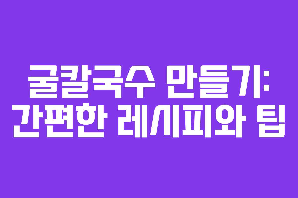 굴칼국수 만들기: 간편한 레시피와 팁 굴칼국수 만들기: 간편한 레시피와 팁