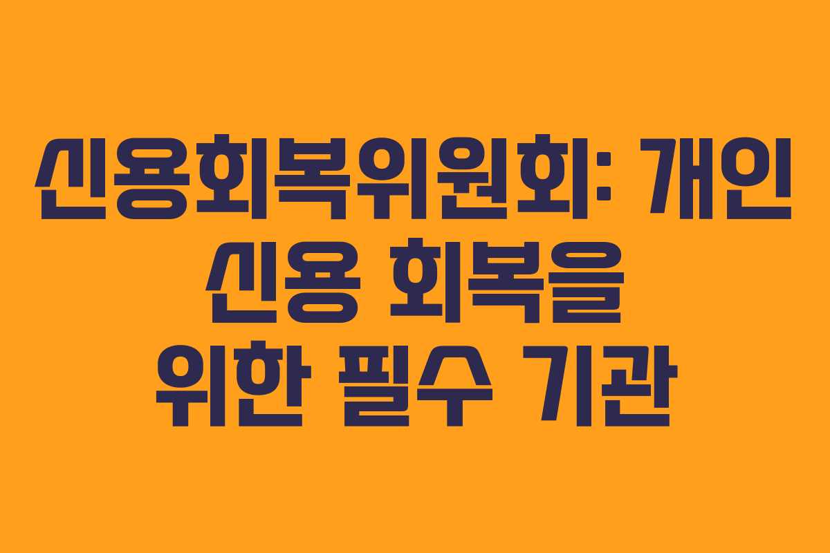 신용회복위원회: 개인 신용 회복을 위한 필수 기관 신용회복위원회: 개인 신용 회복을 위한 필수 기관