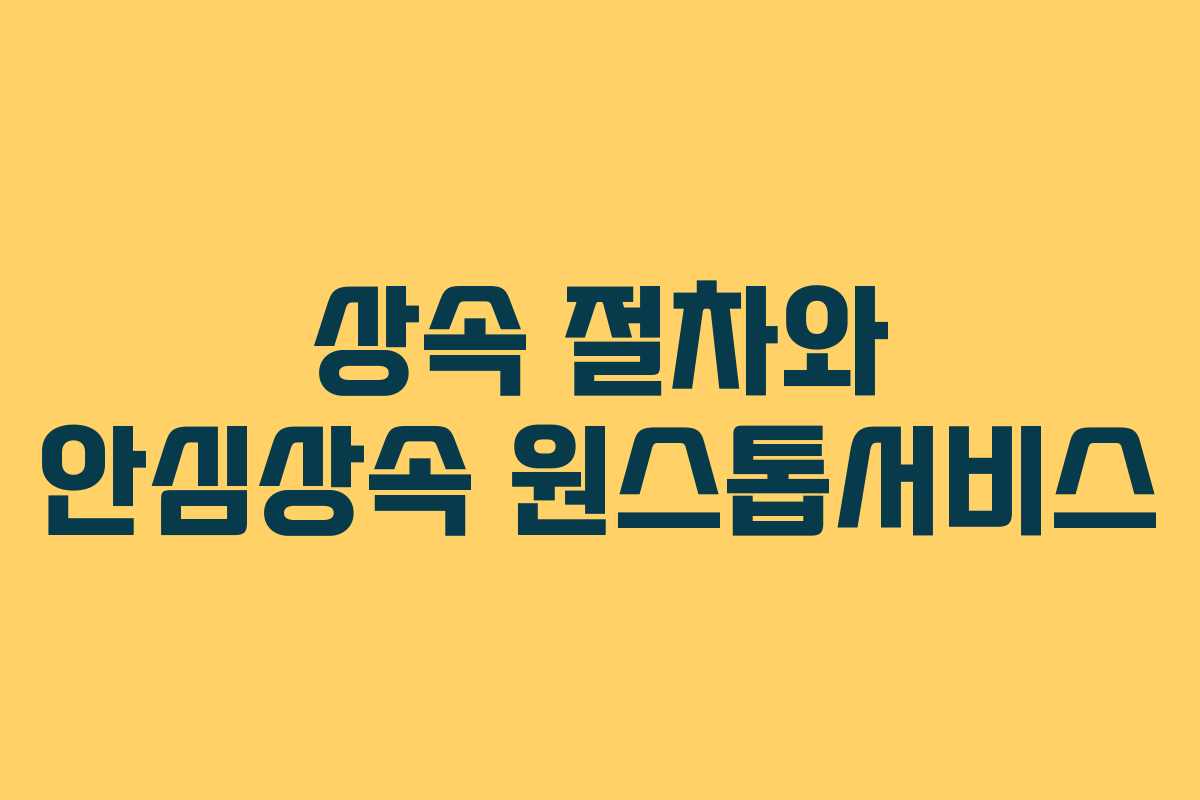 상속 절차와 안심상속 원스톱서비스 상속 절차와 안심상속 원스톱서비스