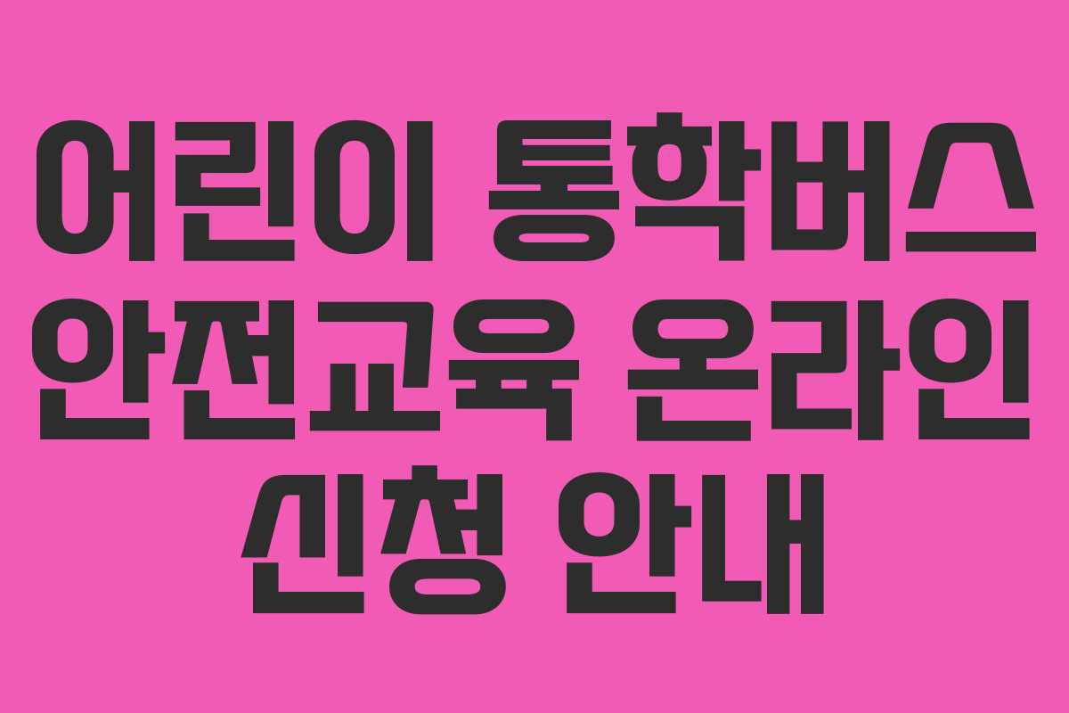 어린이 통학버스 안전교육 온라인 신청 안내