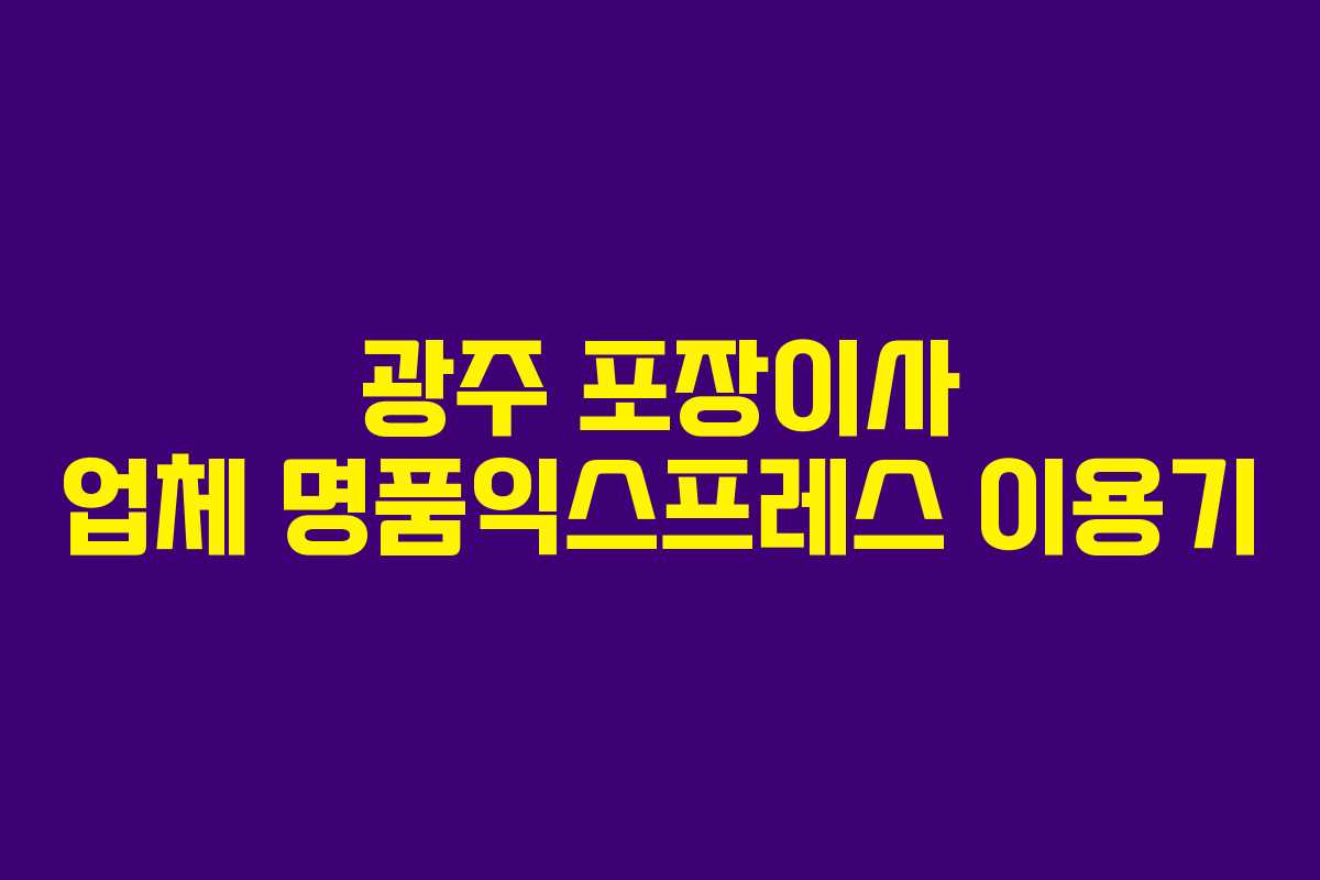 광주 포장이사 업체 명품익스프레스 이용기