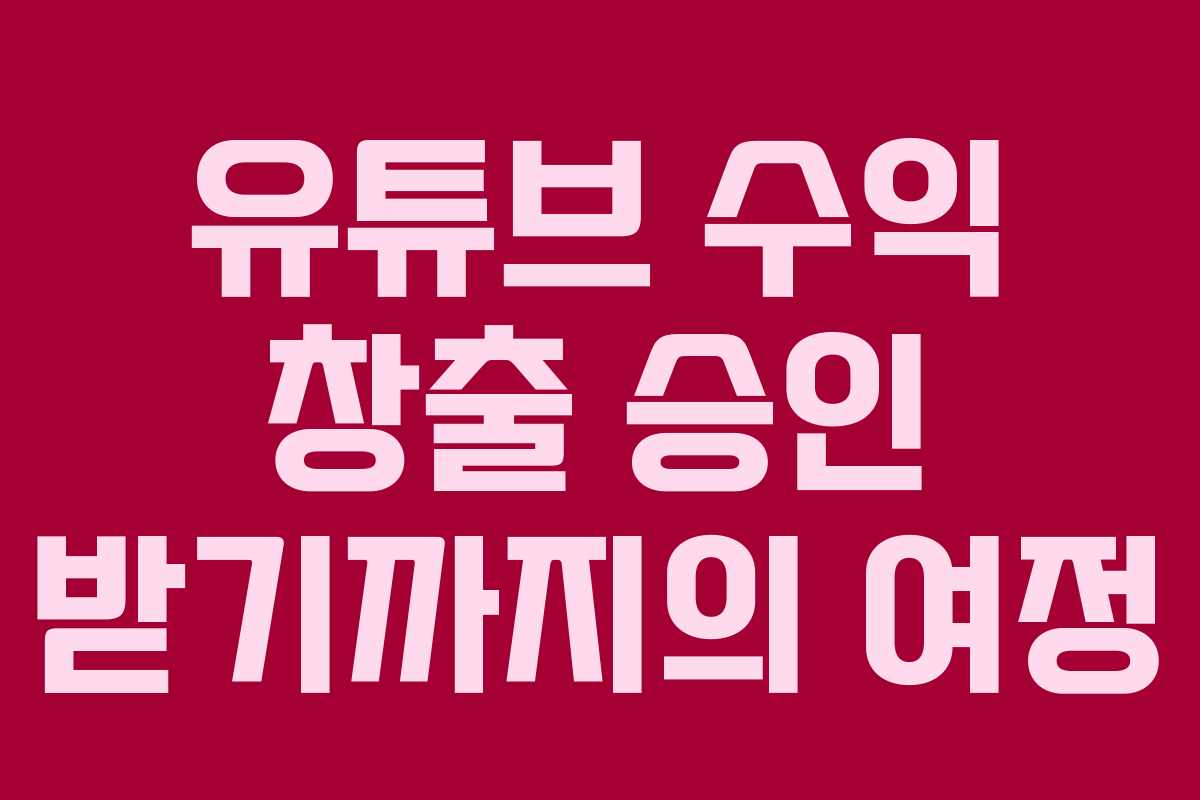 유튜브 수익 창출 승인 받기까지의 여정