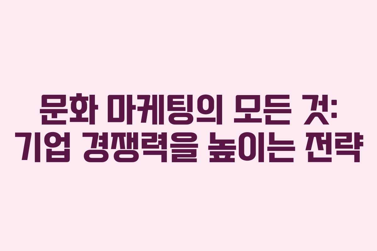 문화 마케팅의 모든 것: 기업 경쟁력을 높이는 전략 문화 마케팅의 모든 것: 기업 경쟁력을 높이는 전략