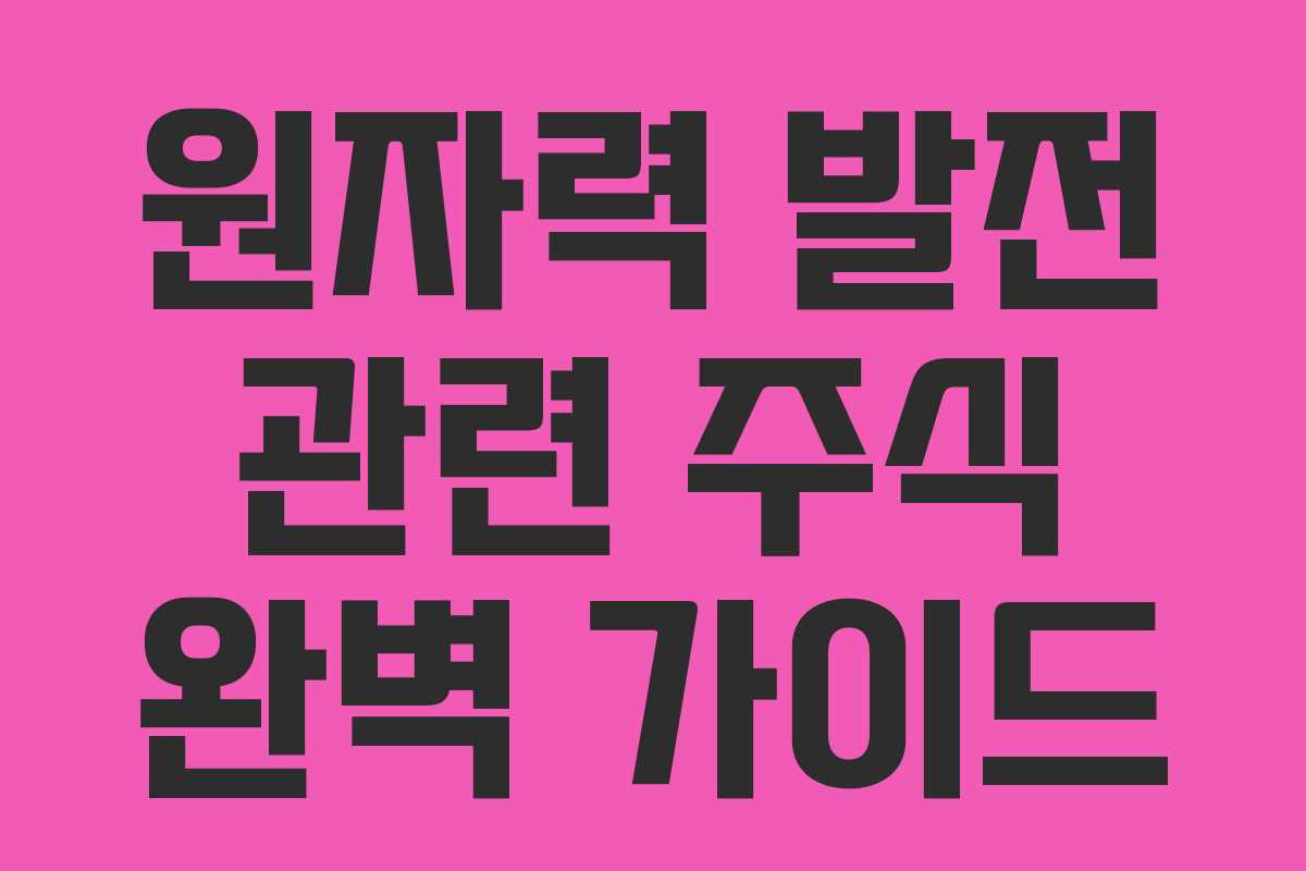 원자력 발전 관련 주식 완벽 가이드