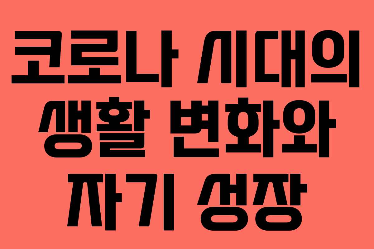 코로나 시대의 생활 변화와 자기 성장