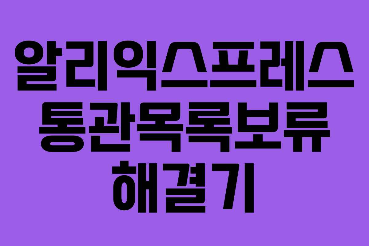 알리익스프레스 통관목록보류 해결기 알리익스프레스 통관목록보류 해결기