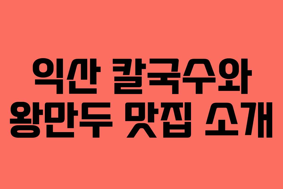 익산 칼국수와 왕만두 맛집 소개