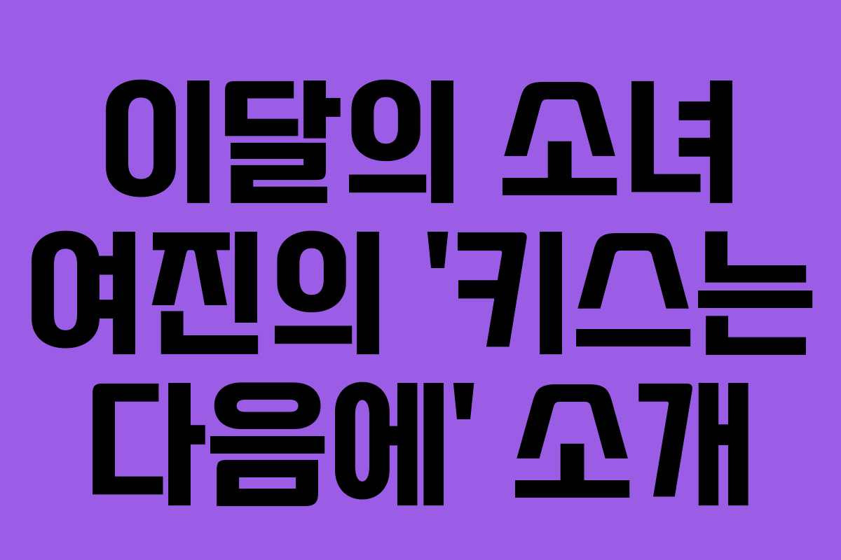 이달의 소녀 여진의 ‘키스는 다음에’ 소개