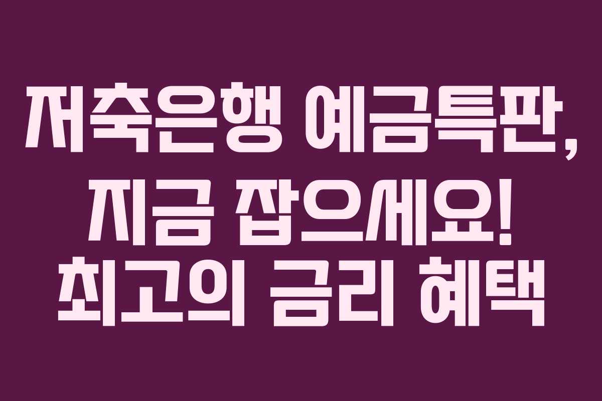 저축은행 예금특판, 지금 잡으세요! 최고의 금리 혜택