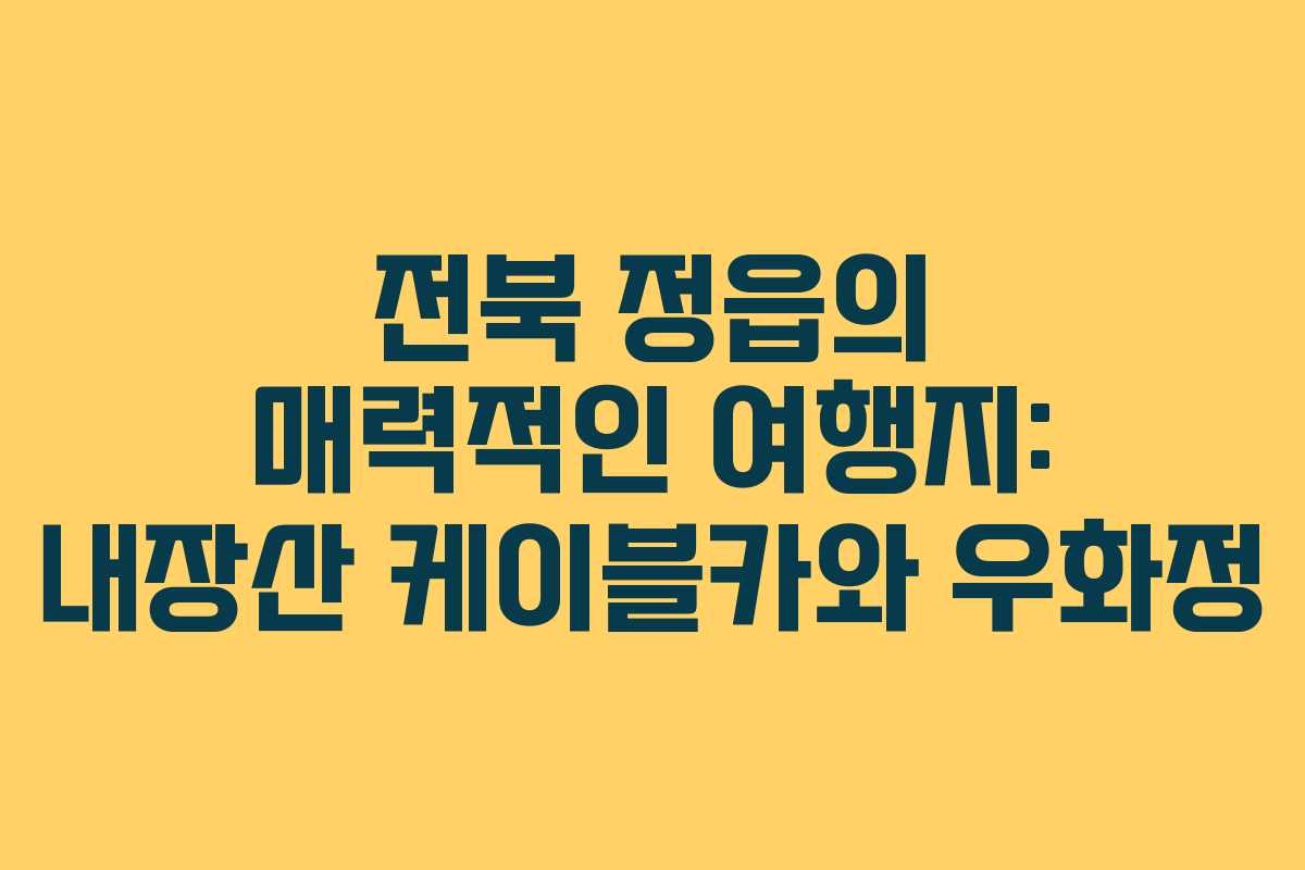 전북 정읍의 매력적인 여행지: 내장산 케이블카와 우화정