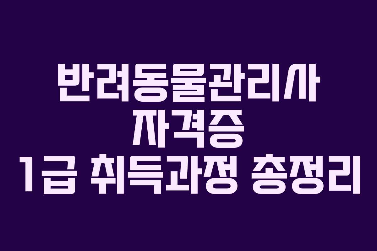 반려동물관리사 자격증 1급 취득과정 총정리