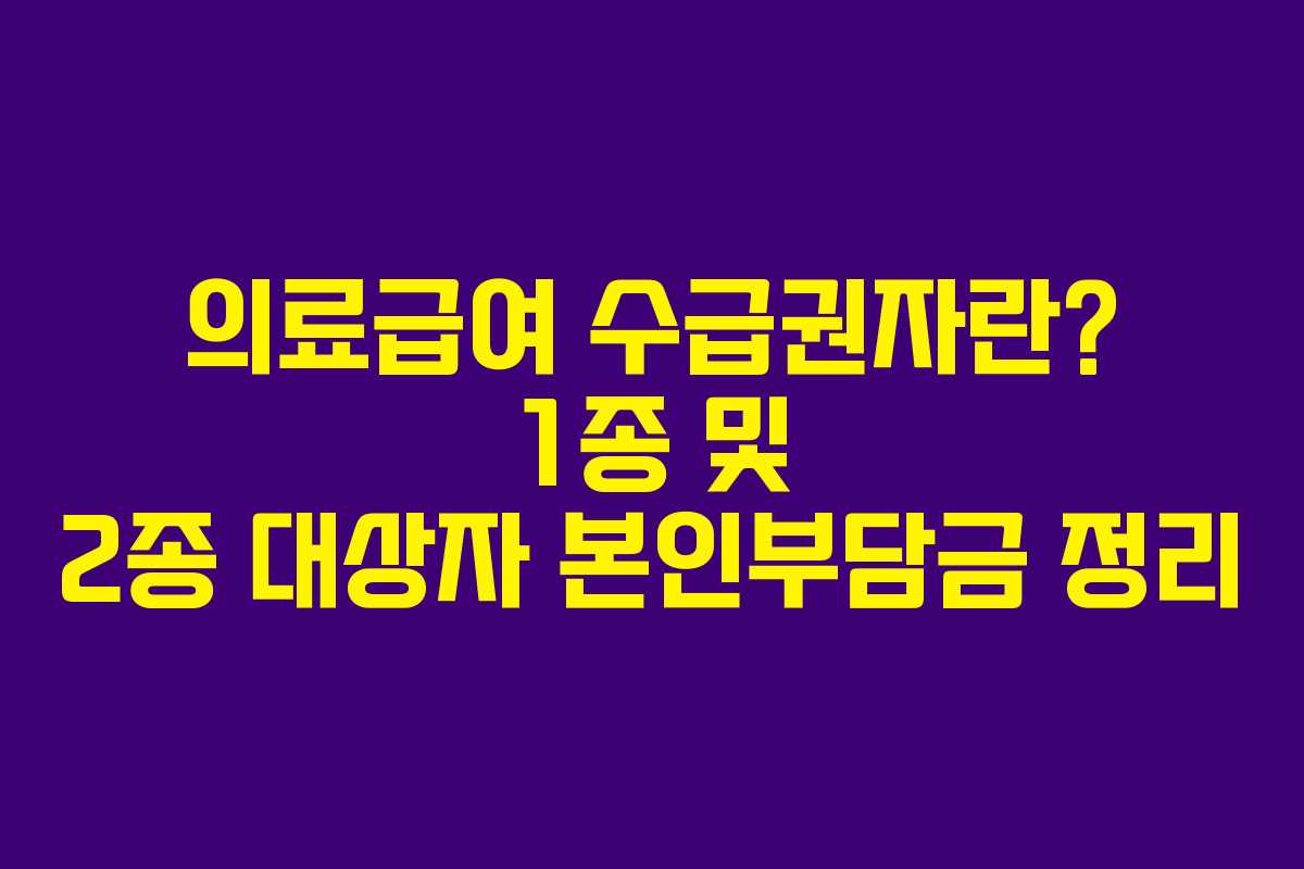 의료급여 수급권자란? 1종 및 2종 대상자 본인부담금 정리