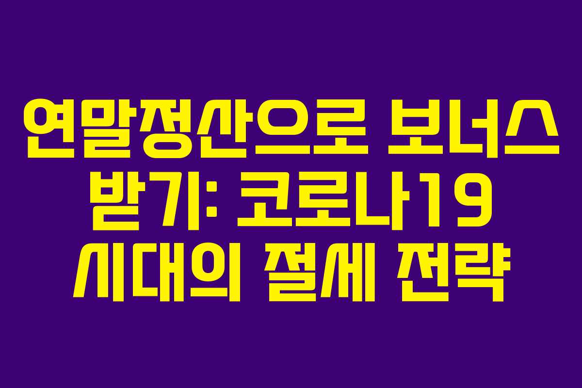 연말정산으로 보너스 받기: 코로나19 시대의 절세 전략