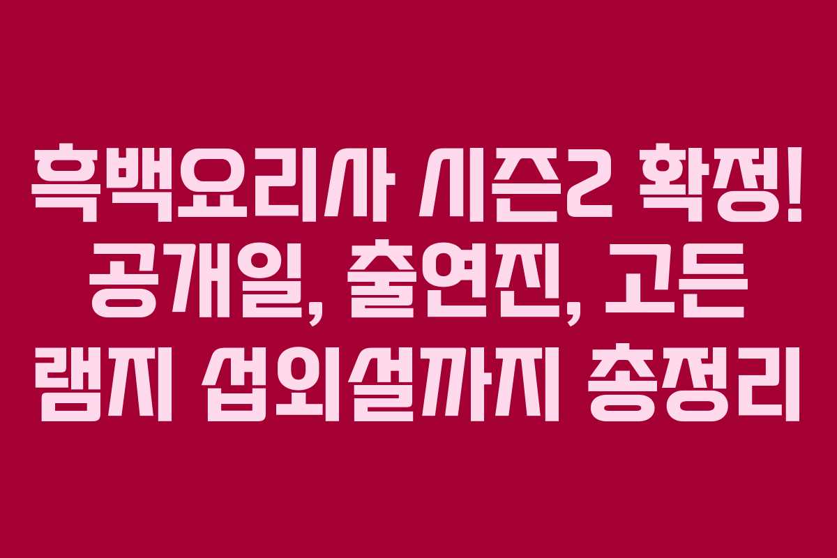 흑백요리사 시즌2 확정! 공개일, 출연진, 고든 램지 섭외설까지 총정리