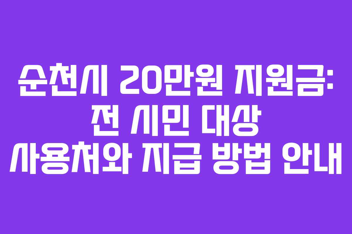 순천시 20만원 지원금: 전 시민 대상 사용처와 지급 방법 안내