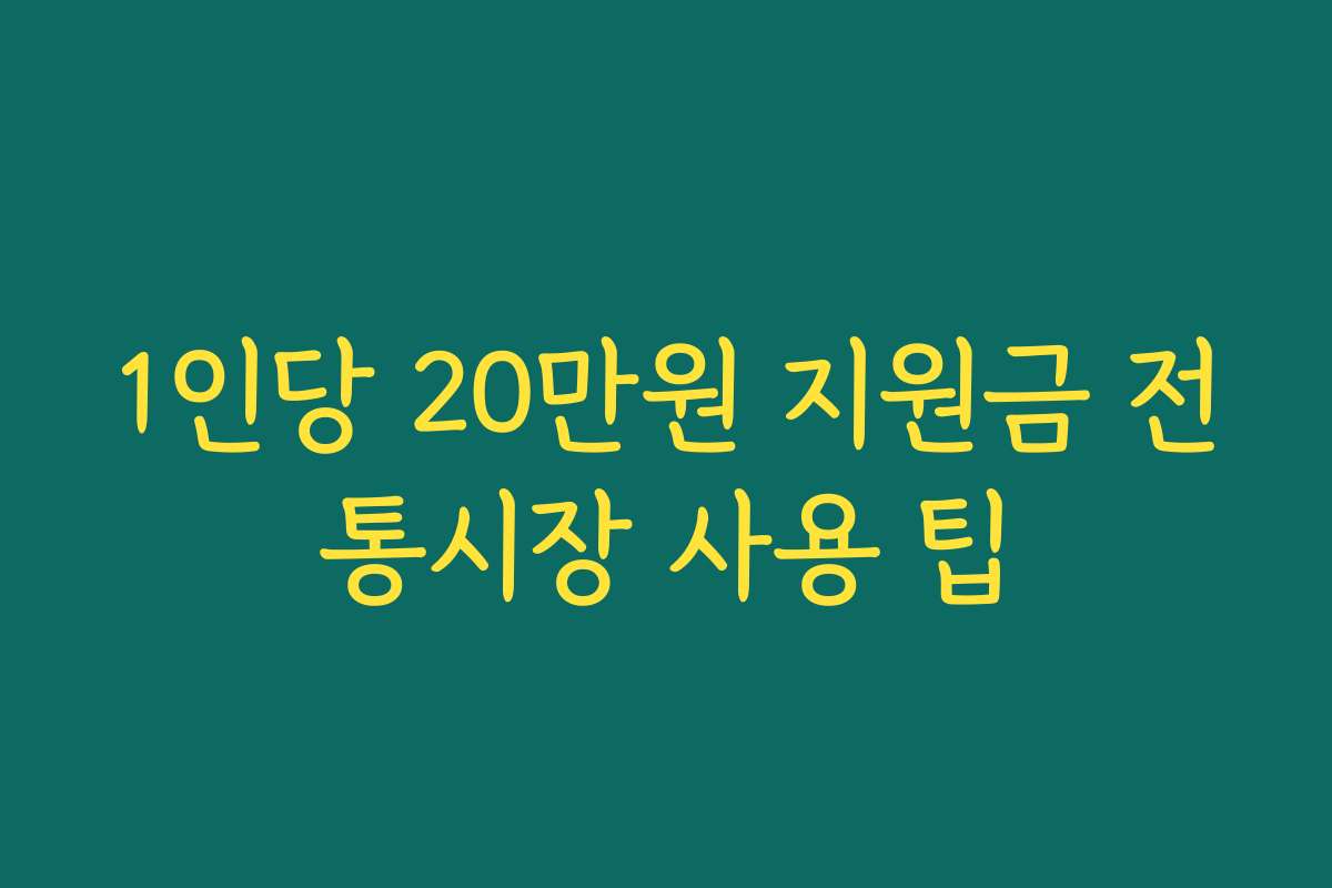 1인당 20만원 지원금 전통시장 사용 팁 1인당 20만원 지원금 전통시장 사용 팁