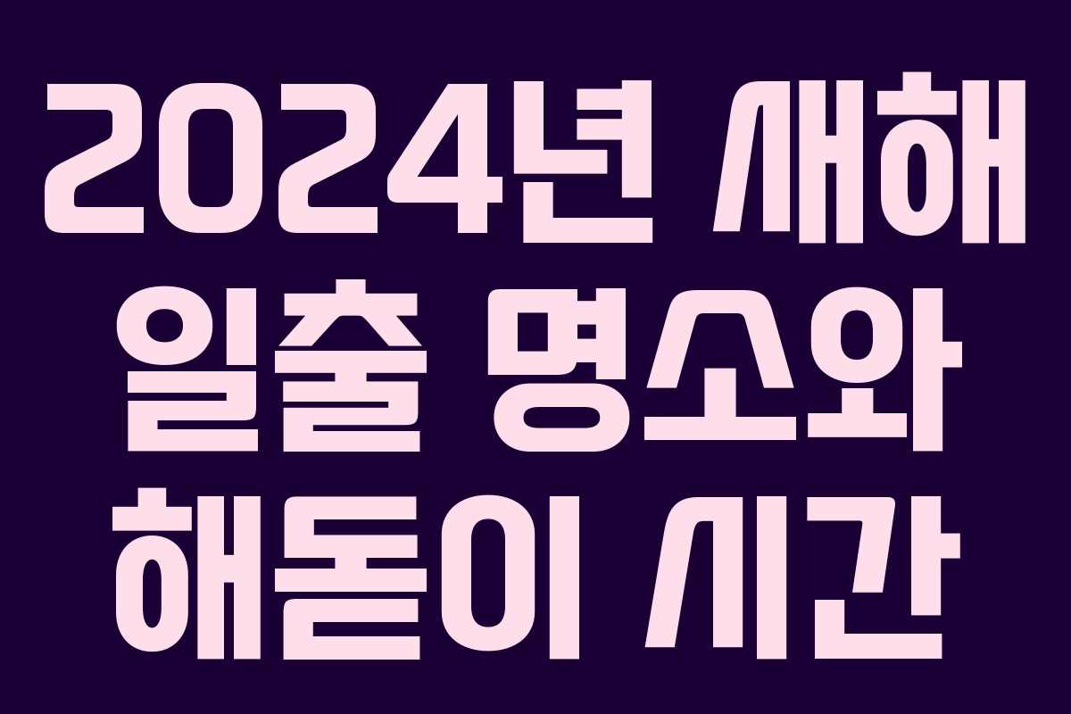 2024년 새해 일출 명소와 해돋이 시간 2024년 새해 일출 명소와 해돋이 시간