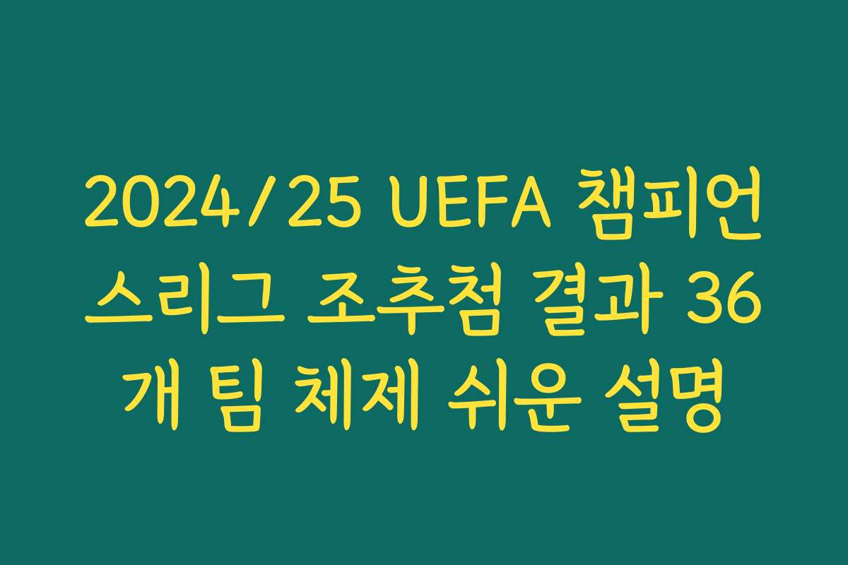 2024/25 UEFA 챔피언스리그 조추첨 결과 36개 팀 체제 쉬운 설명