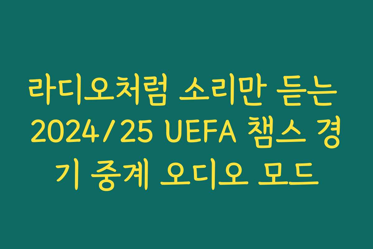 라디오처럼 소리만 듣는 2024/25 UEFA 챔스 경기 중계 오디오 모드