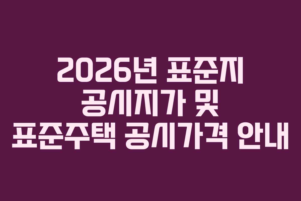 2026년 표준지 공시지가 및 표준주택 공시가격 안내