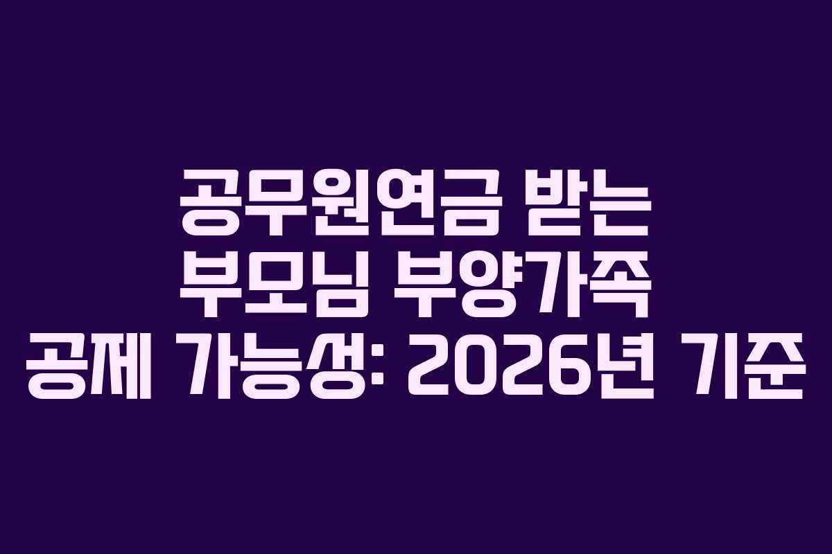 공무원연금 받는 부모님 부양가족 공제 가능성: 2026년 기준 공무원연금 받는 부모님 부양가족 공제 가능성: 2026년 기준