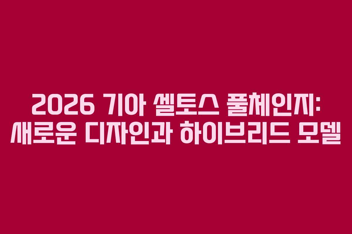 2026 기아 셀토스 풀체인지: 새로운 디자인과 하이브리드 모델 2026 기아 셀토스 풀체인지: 새로운 디자인과 하이브리드 모델