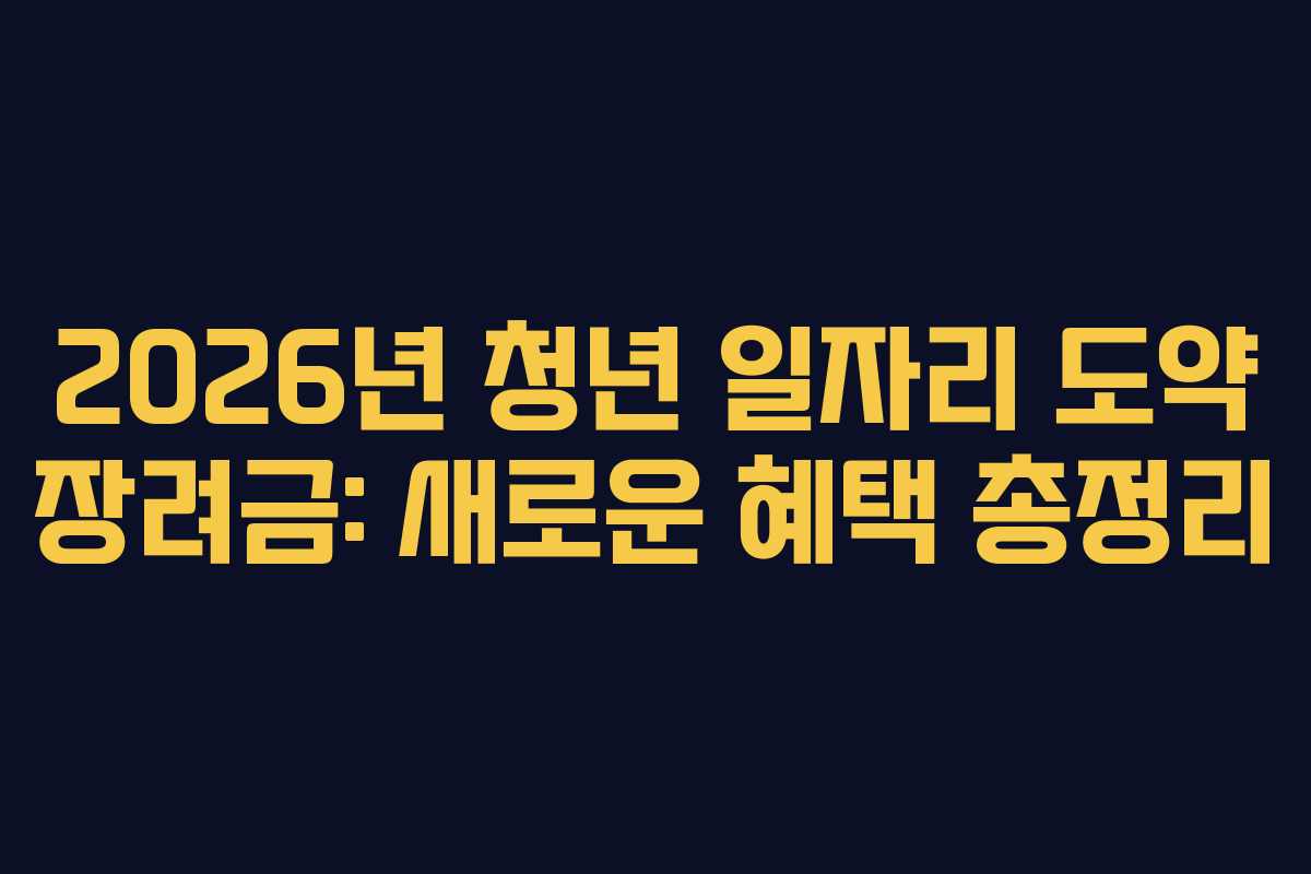 2026년 청년 일자리 도약 장려금: 새로운 혜택 총정리