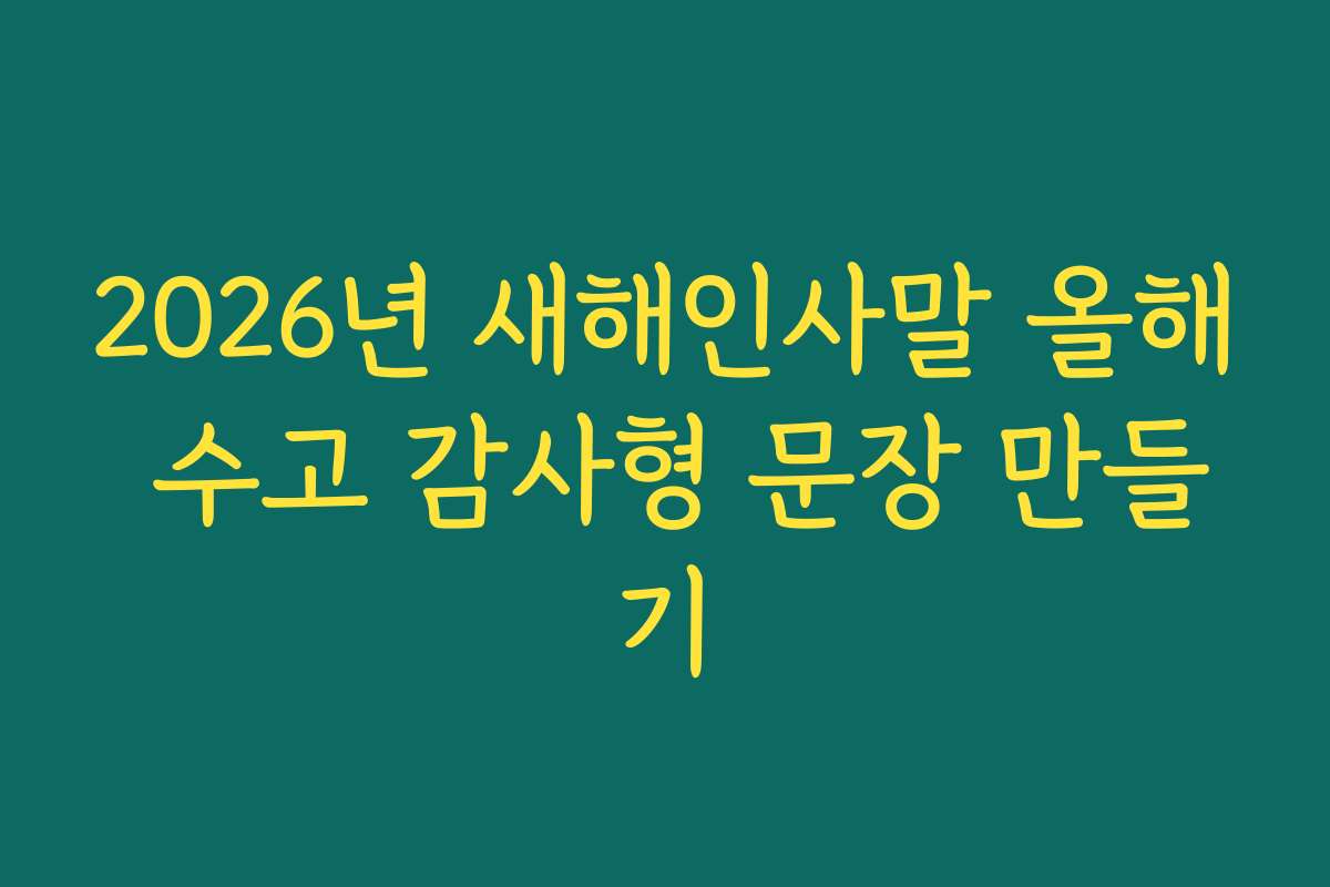 2026년 새해인사말 올해 수고 감사형 문장 만들기