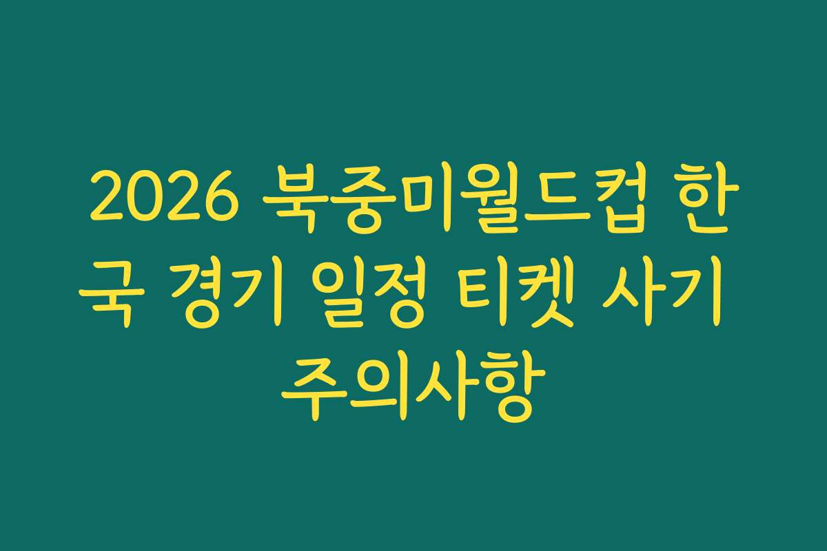 2026 북중미월드컵 한국 경기 일정 티켓 사기 주의사항