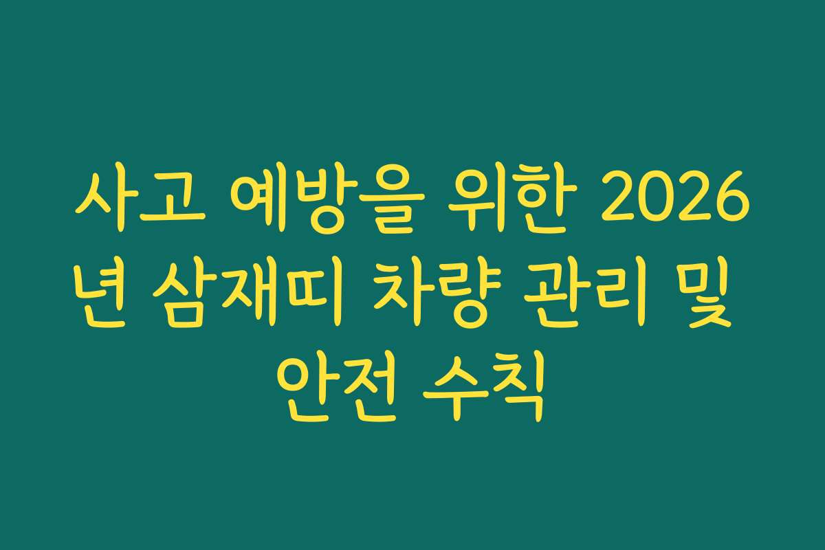 사고 예방을 위한 2026년 삼재띠 차량 관리 및 안전 수칙