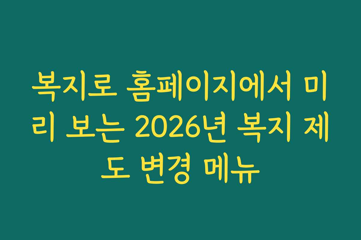 복지로 홈페이지에서 미리 보는 2026년 복지 제도 변경 메뉴