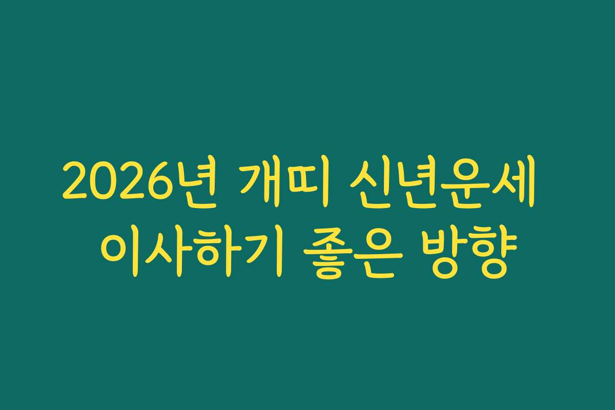 2026년 개띠 신년운세 이사하기 좋은 방향