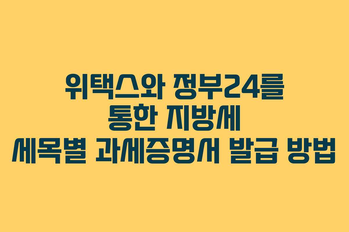 위택스와 정부24를 통한 지방세 세목별 과세증명서 발급 방법 위택스와 정부24를 통한 지방세 세목별 과세증명서 발급 방법