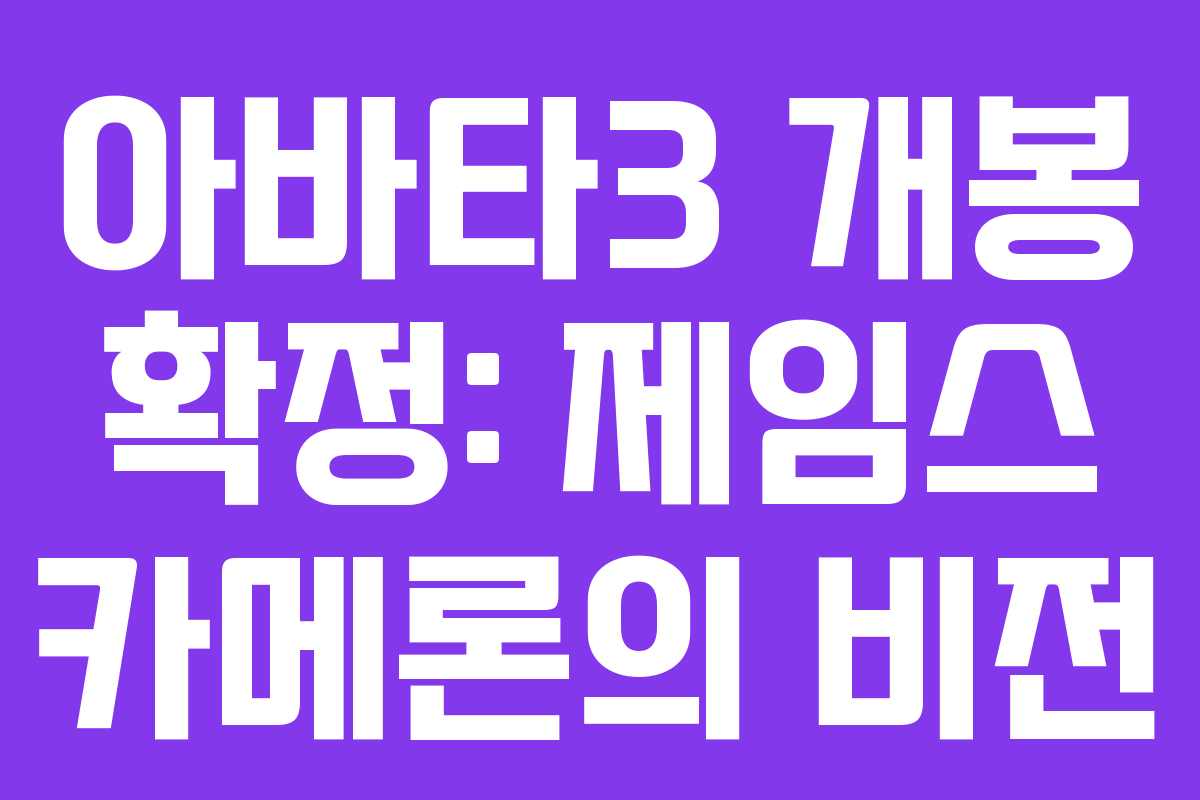 아바타3 개봉 확정: 제임스 카메론의 비전
