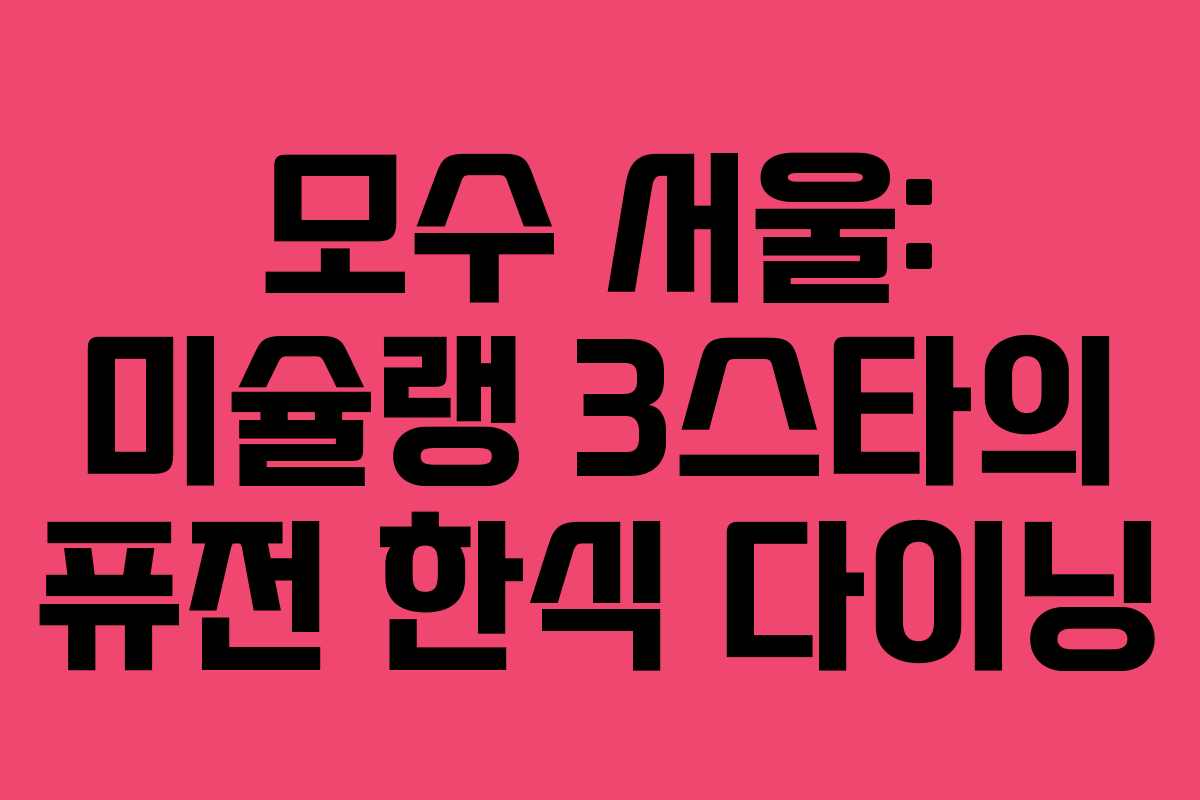 모수 서울: 미슐랭 3스타의 퓨전 한식 다이닝