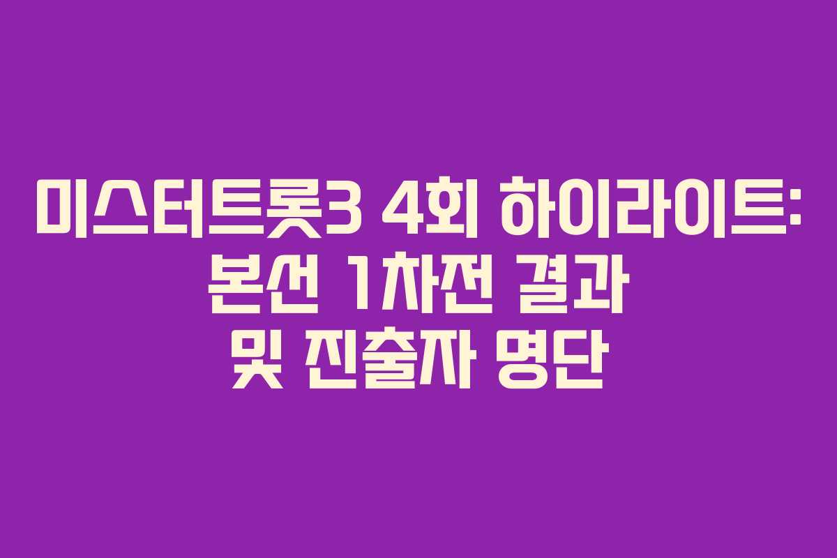 미스터트롯3 4회 하이라이트: 본선 1차전 결과 및 진출자 명단