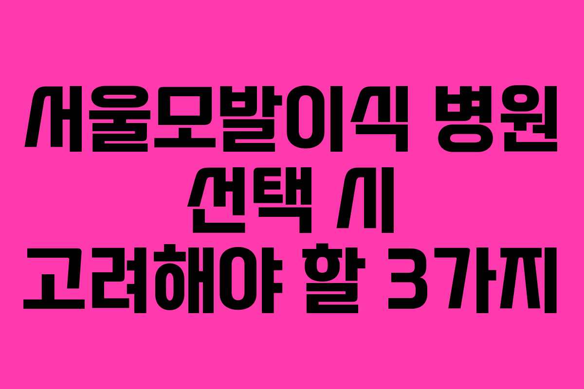 서울모발이식 병원 선택 시 고려해야 할 3가지