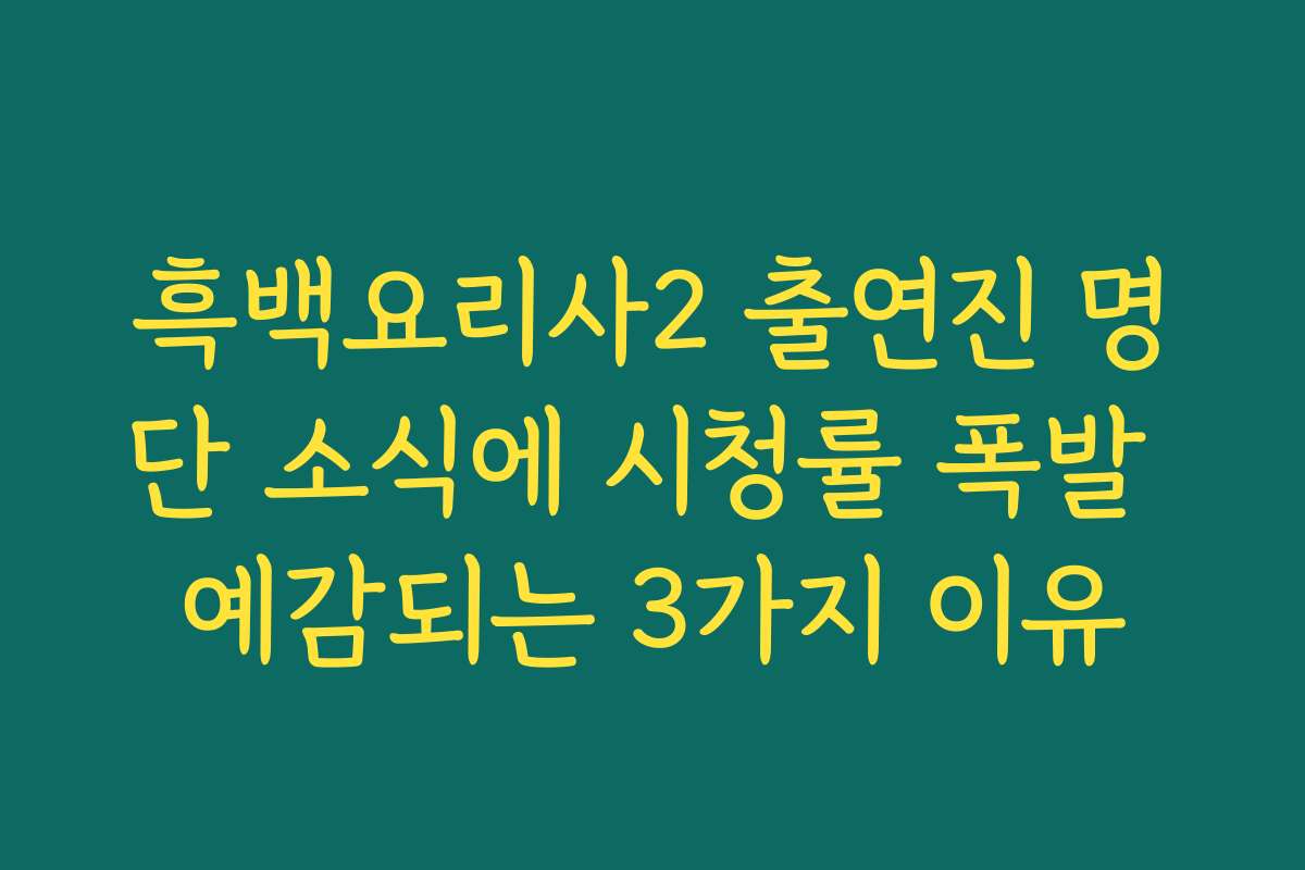 흑백요리사2 출연진 명단 소식에 시청률 폭발 예감되는 3가지 이유