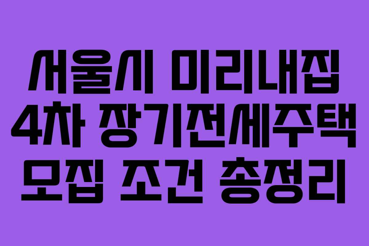 서울시 미리내집 4차 장기전세주택 모집 조건 총정리