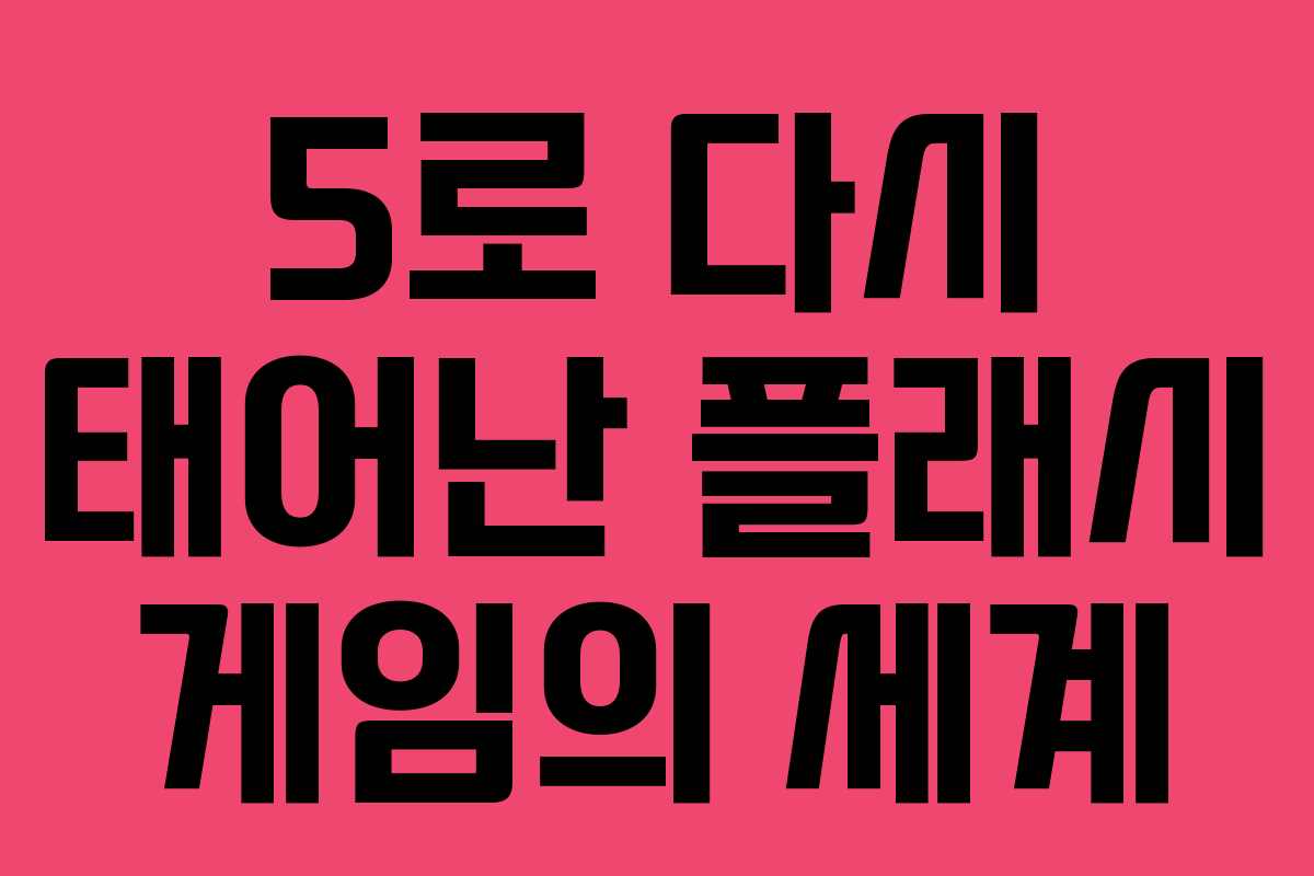 5로 다시 태어난 플래시 게임의 세계